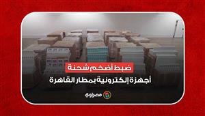 رسومها الجمركية 450 مليون جنيه.. ضبط أضخم شحنة أجهزة إلكترونية بمطار القاهرة