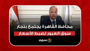 محافظ القاهرة يجتمع بتجار سوق العبور لضبط الأسعار: هناك ارتفاع غير مبرر