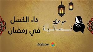 موعظة نسائية | داء الكسل في رمضان