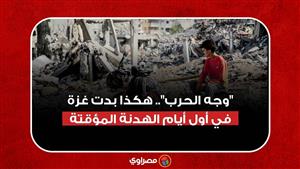 "وجه الحرب".. هكذا بدت غزة في أول أيام الهدنة المؤقتة