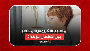 بعد تزايد الإصابات.. ما سبب الفيروس المنتشر بين الأطفال مؤخرًا؟