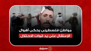 مواطن فلسطينى يحكى أهوال الإعتقال على يد قوات الاحتلال
