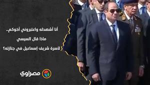 أنا أشهدله واعتبروني أخوكم.. ماذا قال السيسي لأسرة شريف إسماعيل في جنازته؟