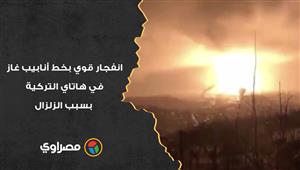 مشاهد مرعبة.. انفجار قوي بخط أنابيب غاز في هاتاي التركية بسبب الزلزال