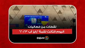 لقطات من فعاليات اليوم الثالث لقمة "رايز أب 2023" بالمتحف المصري الكبير