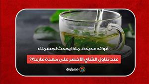فوائد عديدة.. ماذا يحدث لجسمك عند تناول الشاي الأخضر على معدة فارغة؟