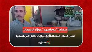 حكاية "عم أحمد".. يوزع العصائر على عمال النظافة يوميًا بالمجان في المنيا