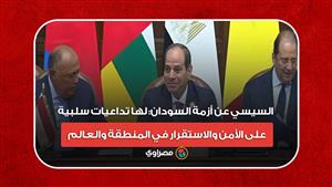 السيسي عن أزمة السودان: لها تداعيات سلبية على الأمن والاستقرار في المنطقة والعالم