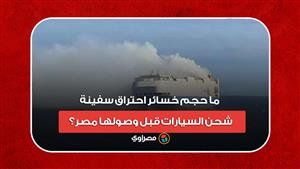 ما حجم خسائر احتراق سفينة شحن السيارات قبل وصولها مصر؟