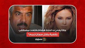 ماذا يعني رد اعتبار هشام طلعت مصطفى بقضية مقتل سوزان تميم؟