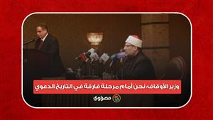 وزير الأوقاف: نحن أمام مرحلة فارقة في التاريخ الدعوي