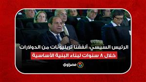الرئيس السيسي: أنفقنا تريليونات من الدولارات خلال 8 سنوات لبناء البنية الأساسية