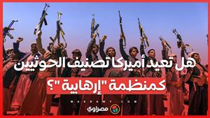 هل تعيد أميركا تصنيف الحوثيين كمنظمة "إرهابية عالمية" ؟