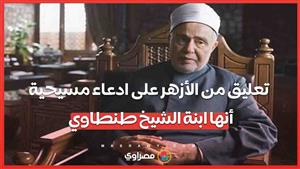 تعليق من الأزهر على ادعاء مسيحية  أنها ابنة الشيخ محمد سيد طنطاوي