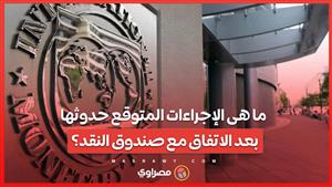 ما هى الإجراءات العاجلة والمتوقعة بعد التوصل لاتفاق بين مصر وصندوق النقد الدولي ؟