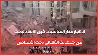انـ هيار عقار العباسية.. فرق الإنقاذ تبحث عن جـ،ـثــ،ـث الأهـالي تحت الأنـقـاض
