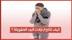 كيف تقاوم نزلات البرد الطويلة ؟