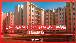 وزارة الإسكان تحذر أصحاب شقق الإسكان الإجتماعى.. عقوبتها تصل للسجن .. ما القصة ؟