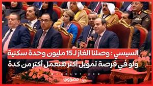 السيسي : وصلنا الغاز لـ 15 مليون وحدة سكنية ولو في فرصة تمويل أكتر هنعمل أكتر من كدة