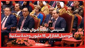 السيسى : انفقنا أموال ضخمة لتوصيل الغاز إلى 15 مليون وحدة سكنية