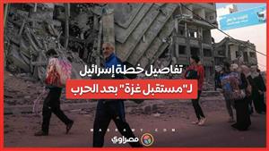 تفاصيل خطة إسرائيل لـ"مستقبل غزة" بعد الحرب