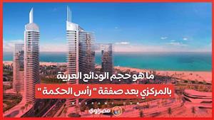 ما هو حجم الودائع العربية بالمركزي بعد صفقة "رأس الحكمة"