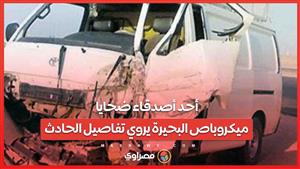 لف 3 لفات ووقع في الترعة.. أحد أصدقاء ضحايا ميكروباص البحيرة يروي تفاصيل الحادث