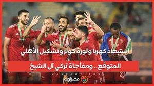 استبعاد كهربا وثورة كولر وتشكيل الأهلي المتوقع.. ومفأجاة تركي آل الشيخ