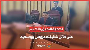 لحظة النطق بالحكم على قاتل شقيقته عروس بورسعيد