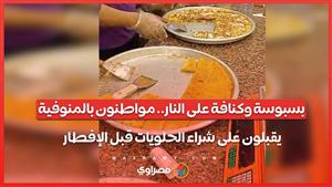 بسبوسة وكنافة على النار.. مواطنون بالمنوفية يقبلون على شراء الحلويات قبل الإفطار