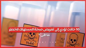10 حالات تؤدي إلى تعريض صحة المستهلك للخطر ما هى ؟