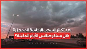 بعد تكاثر السحب الركامية الممطرة.. هل يستقر طقس الأيام المقبلة؟