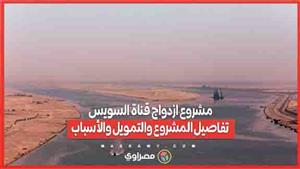 مشروع ازدواج قناة السويس.. تفاصيل المشروع والتمويل والأسباب