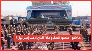 ما هو  محور المقاومة الذي أرعب إسرائيل؟