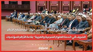 انطلاق المؤتمرالعلمي الدولي الخامس حول«دور مشايخ الأزهر الشريف في خدمة العلوم الشرعية والعربية»