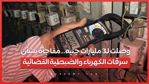 وصلت لـ3 مليارات جنيه.. مفاجأة بشأن سرقات الكهرباء والضبطية القضائية