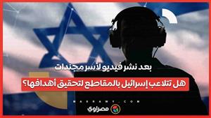بعد نشر فيديو لأسر مجندات.. هل تتلاعب إسرائيل بالمقاطع لتحقيق أهدافها؟