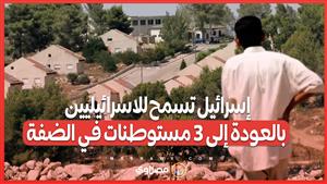 محظورة منذ 2005 .. إسرائيل تسمح للاسرائيليين بالعودة إلى 3 مستوطنات في الضفة الغربية
