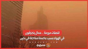 لقطات مروعة  .. عمال ينجرفون في الهواء بسبب عاصفة مفاجئة في بكين