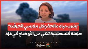 "بشرب مياه مالحة وكل ملابسي اتحرقت".. طفلة فلسطينية تبكي من الأوضاع السيئة التي يعيشها النازحين