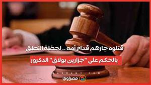 قتلوه جارهم قدام أمه .. لحظة النطق بالحكم على "جزارين بولاق" الدكرور …