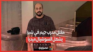 بالفيديو...5 دقائق أشعلت السوشيال.. تفاصيل مقتـ ـ ـل مدرب جيم في شبرا