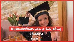 لأول مرة… الجيش الإسرائيلي يعتذر عن مقتل طفلة فلسطينية… ما القصة ؟