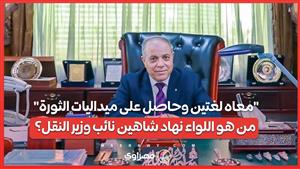 "معاه لغتين وحاصل على ميداليات الثورة".. من هو اللواء نهاد شاهين نائب وزير النقل؟