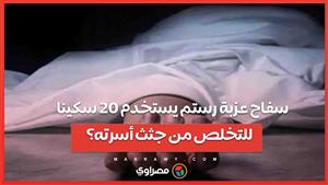 20 سكينة وأواني و3 رؤوس بشرية   كيف حاول سفاح عزبة رستم التخلص من جثث أسرته؟