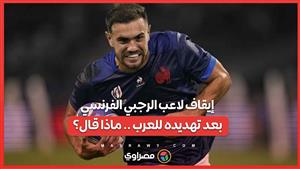 إيقاف ظهير المنتخب الفرنسي للرجبي بعد تهديده للعرب .. ماذا قال؟