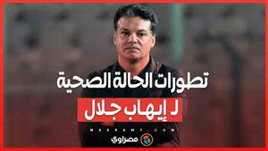 بعد الوعكة الصحية.. ما هو وضع إيهاب جلال الآن؟