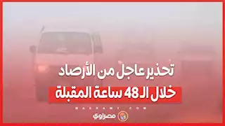 تحذير عاجل من الأرصاد خلال الـ 48 ساعة المقبلة