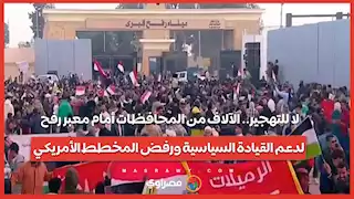 لا للتهجير.. الآلاف من المحافظات أمام معبر رفح لدعم القيادة السياسية ورفض المخطط الأمريكي