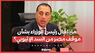 ماذا قال رئيس الوزراء بشأن موقف مصر من السد الإثيوبي؟